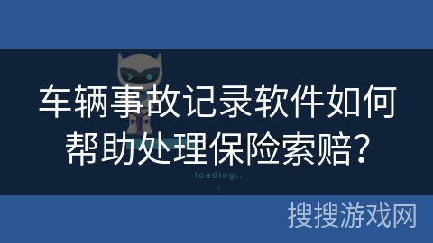 车辆事故记录软件如何帮助处理保险索赔？