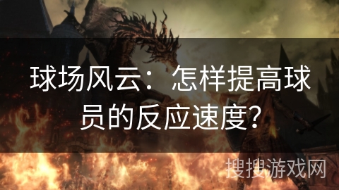 球场风云：怎样提高球员的反应速度？