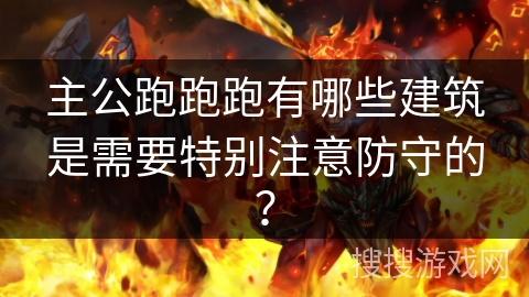 主公跑跑跑有哪些建筑是需要特别注意防守的？