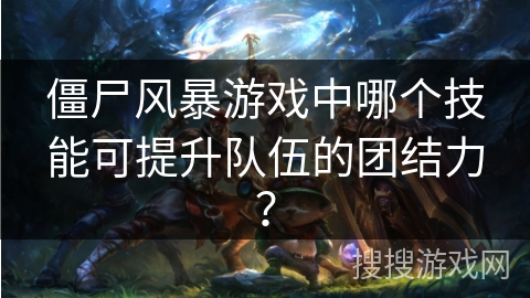 僵尸风暴游戏中哪个技能可提升队伍的团结力？