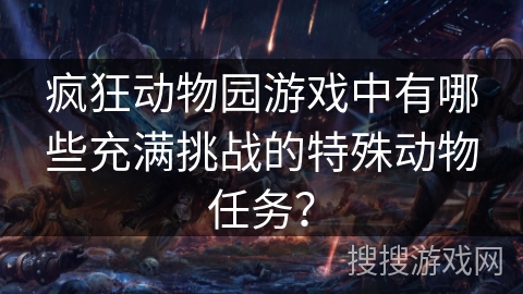 疯狂动物园游戏中有哪些充满挑战的特殊动物任务？