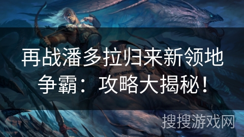 再战潘多拉归来新领地争霸：攻略大揭秘！