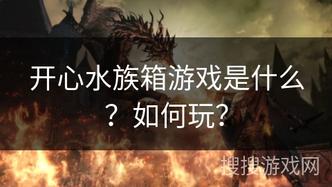 开心水族箱游戏是什么？如何玩？