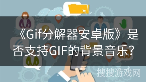 《Gif分解器安卓版》是否支持GIF的背景音乐？