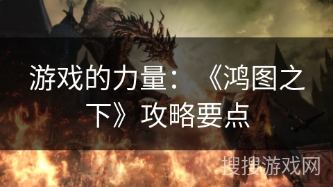 游戏的力量：《鸿图之下》攻略要点