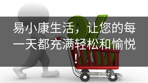 易小康生活，让您的每一天都充满轻松和愉悦！