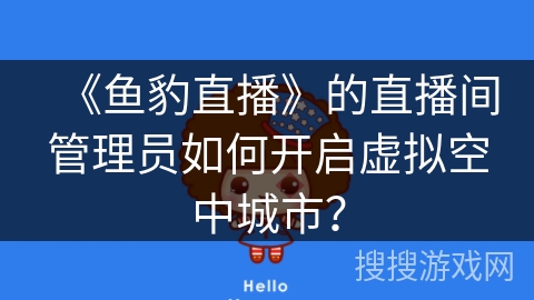 《鱼豹直播》的直播间管理员如何开启虚拟空中城市？