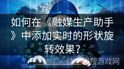 如何在《融媒生产助手》中添加实时的形状旋转效果？