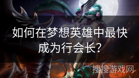 如何在梦想英雄中最快成为行会长？