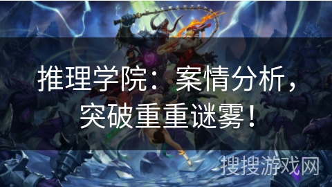 推理学院：案情分析，突破重重谜雾！
