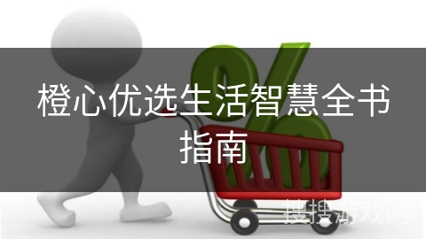 橙心优选生活智慧全书指南