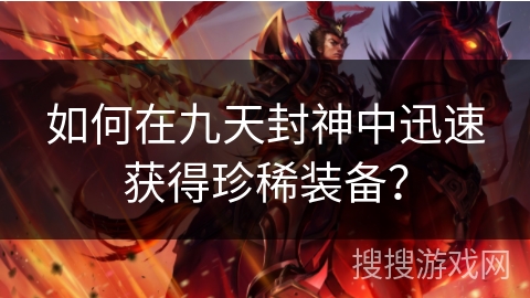如何在九天封神中迅速获得珍稀装备？