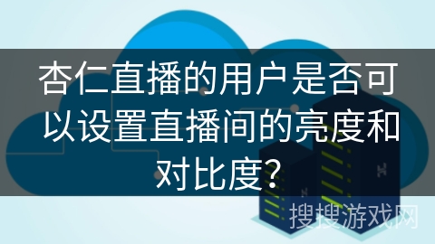 杏仁直播的用户是否可以设置直播间的亮度和对比度？