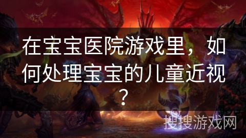 在宝宝医院游戏里，如何处理宝宝的儿童近视？