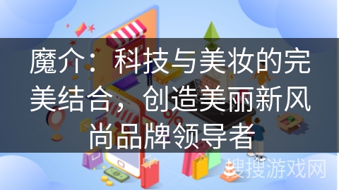 魔介：科技与美妆的完美结合，创造美丽新风尚品牌领导者