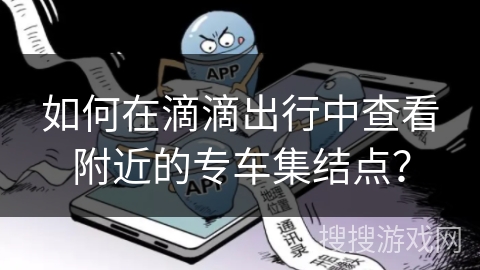 如何在滴滴出行中查看附近的专车集结点？