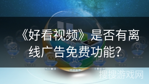 《好看视频》是否有离线广告免费功能？