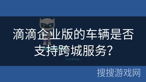 滴滴企业版的车辆是否支持跨城服务？
