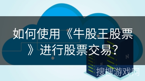 如何使用《牛股王股票》进行股票交易？