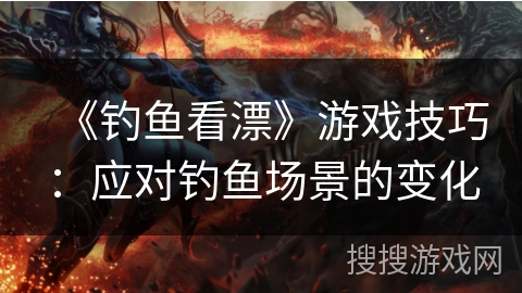 《钓鱼看漂》游戏技巧：应对钓鱼场景的变化