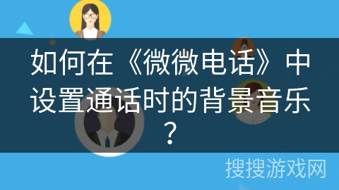 如何在《微微电话》中设置通话时的背景音乐？
