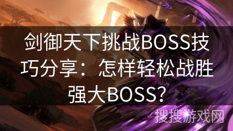 剑御天下挑战BOSS技巧分享：怎样轻松战胜强大BOSS？