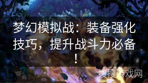 梦幻模拟战：装备强化技巧，提升战斗力必备！
