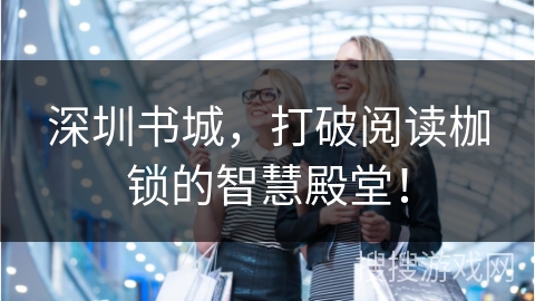 深圳书城，打破阅读枷锁的智慧殿堂！