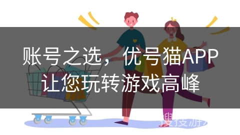 账号之选，优号猫APP让您玩转游戏高峰