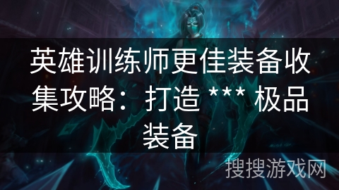 英雄训练师更佳装备收集攻略：打造 *** 极品装备