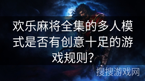 欢乐麻将全集的多人模式是否有创意十足的游戏规则？