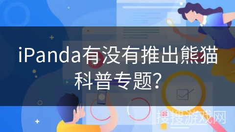 iPanda有没有推出熊猫科普专题？