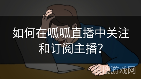 如何在呱呱直播中关注和订阅主播？