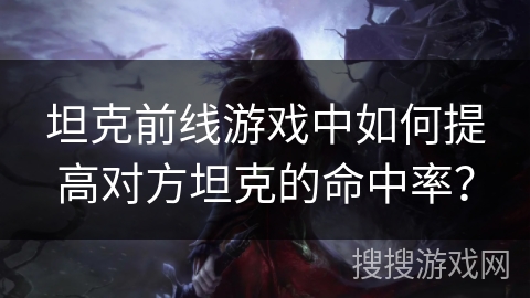 坦克前线游戏中如何提高对方坦克的命中率？