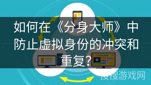 如何在《分身大师》中防止虚拟身份的冲突和重复？