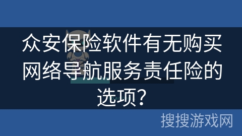 众安保险软件有无购买网络导航服务责任险的选项？