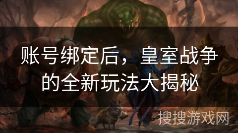 账号绑定后，皇室战争的全新玩法大揭秘