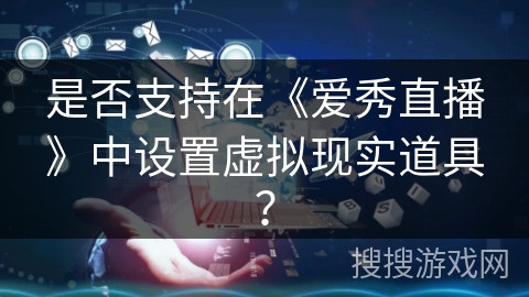 是否支持在《爱秀直播》中设置虚拟现实道具？