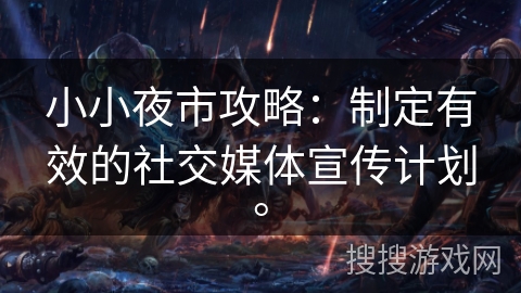 小小夜市攻略：制定有效的社交媒体宣传计划。