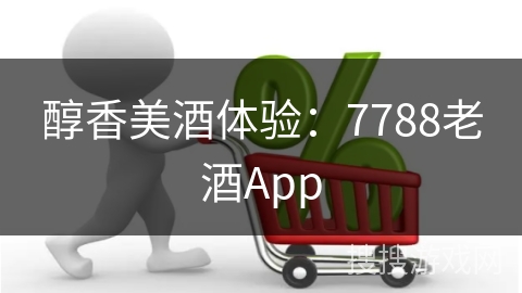 醇香美酒体验：7788老酒App