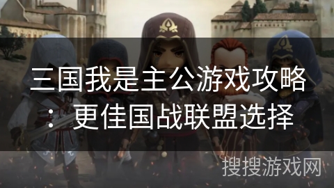 三国我是主公游戏攻略：更佳国战联盟选择