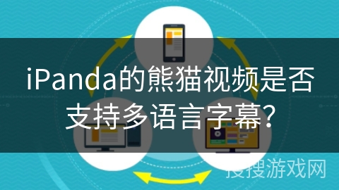 iPanda的熊猫视频是否支持多语言字幕？