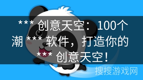  *** 创意天空：100个潮 *** 软件，打造你的 *** 创意天空！