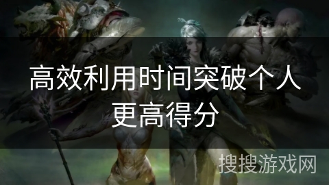 高效利用时间突破个人更高得分