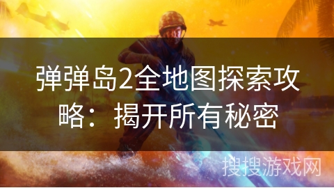 弹弹岛2全地图探索攻略：揭开所有秘密