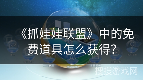 《抓娃娃联盟》中的免费道具怎么获得？