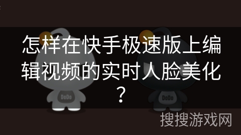 怎样在快手极速版上编辑视频的实时人脸美化？