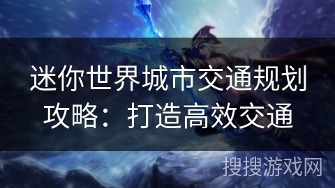 迷你世界城市交通规划攻略：打造高效交通