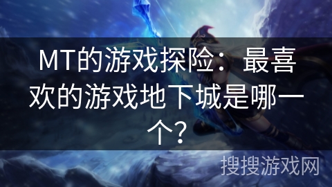 MT的游戏探险：最喜欢的游戏地下城是哪一个？