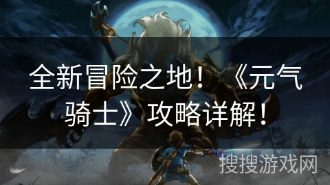 全新冒险之地！《元气骑士》攻略详解！